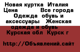 Новая куртка  Италия › Цена ­ 8 500 - Все города Одежда, обувь и аксессуары » Женская одежда и обувь   . Курская обл.,Курск г.